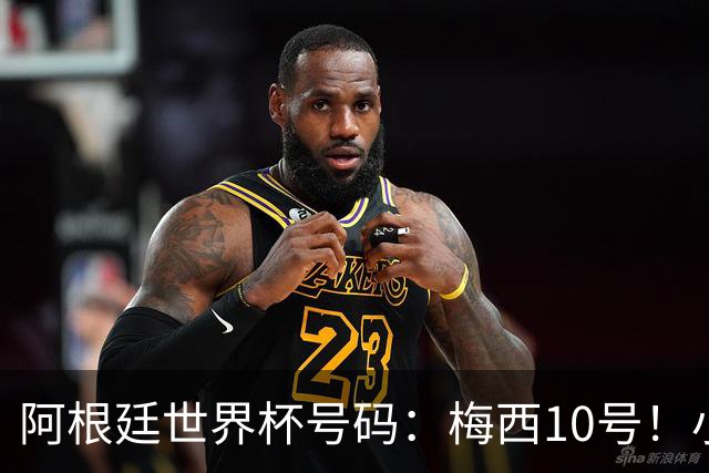 阿根廷世界杯号码：梅西10号！小蜘蛛9号、劳塔罗22号、恩佐24号
